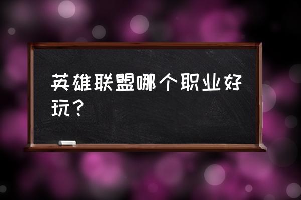 有什么职业好玩的网游 英雄联盟哪个职业好玩？