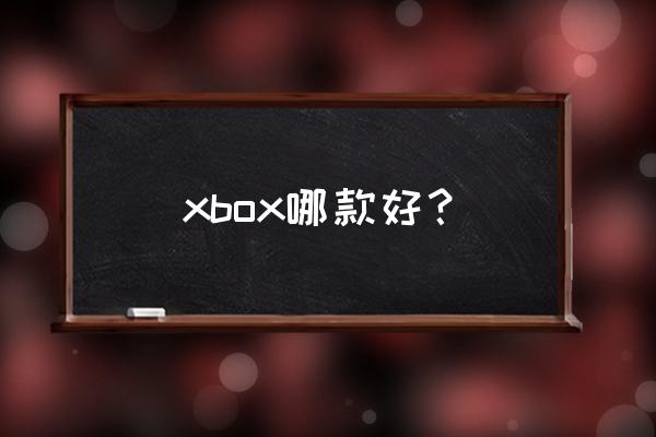 xbox哪一款 xbox哪款好？