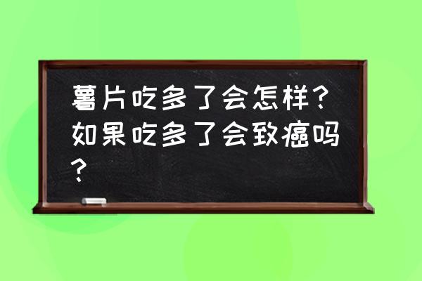 究竟能不能吃薯片啊 薯片吃多了会怎样？如果吃多了会致癌吗？