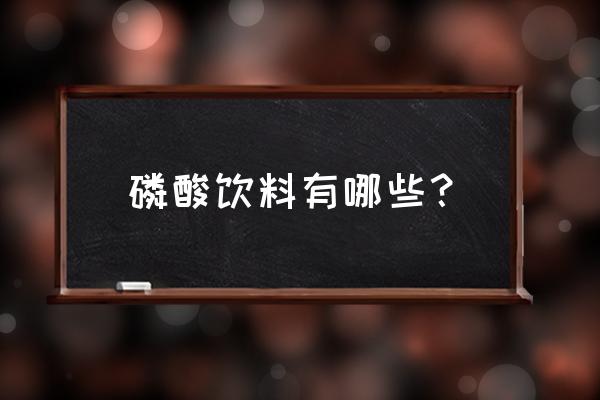 什么饮料中含有氮肥 磷酸饮料有哪些？