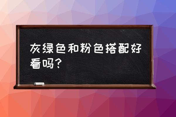 灰绿色电视背景墙搭配什么色合 灰绿色和粉色搭配好看吗？