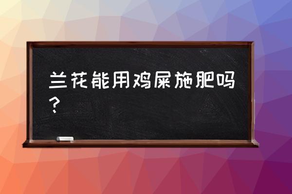 鸡粪能做兰花底肥吗 兰花能用鸡屎施肥吗？