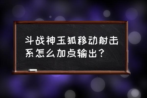 斗战神移动速度加成多少能留 斗战神玉狐移动射击系怎么加点输出？