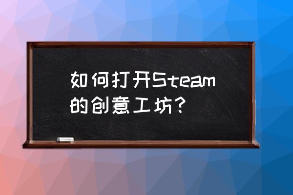 steam创意工坊合集在哪 如何打开Steam的创意工坊？