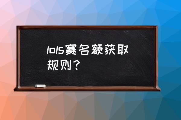 lpls7名额怎么定 lols赛名额获取规则？