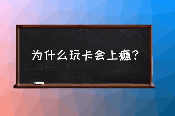 为什么喜欢卡牌游戏知乎 为什么玩卡会上瘾？