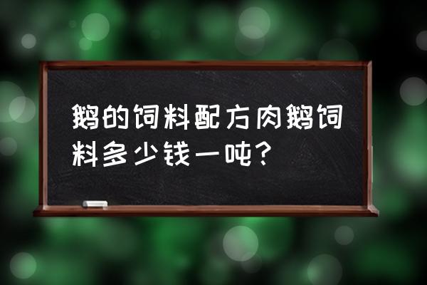 养鹅的饲料多少钱一屯 鹅的饲料配方肉鹅饲料多少钱一吨？