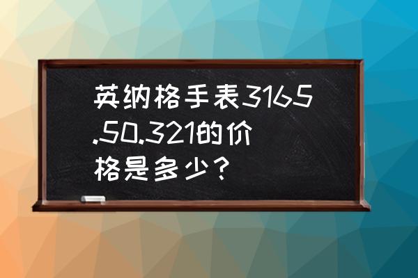 英纳格手表在哪里买 英纳格手表3165.50.321的价格是多少？