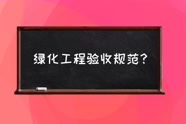 绿化工程怎么验收结算 绿化工程验收规范？