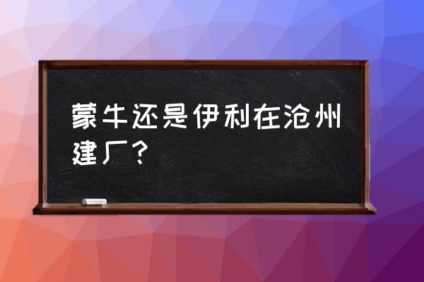 沧州哪有养牛厂 蒙牛还是伊利在沧州建厂？