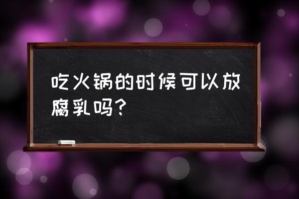 火锅为什么要放腐乳 吃火锅的时候可以放腐乳吗？