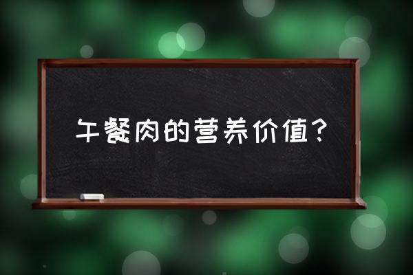 午餐肉哺乳期可以吃吗 午餐肉的营养价值？