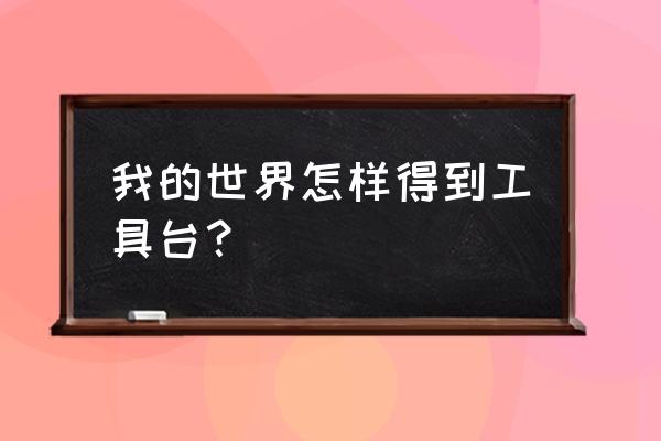 我的世界手机版怎么捡取工作台 我的世界怎样得到工具台？