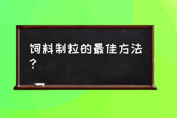 如何提高饲料制粒技术水平 饲料制粒的最佳方法？