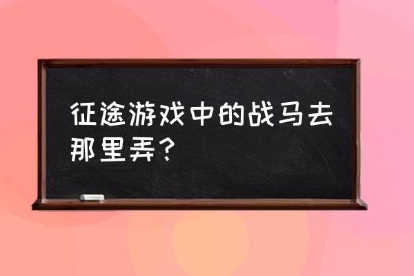 征途战马任务哪里接 征途游戏中的战马去那里弄？