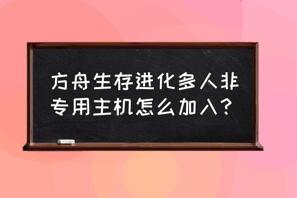 方舟非专用主机游戏怎么加入 方舟生存进化多人非专用主机怎么加入？