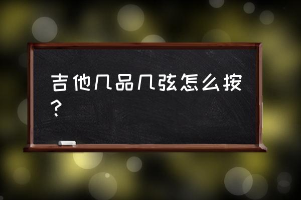 玫瑰吉他谱几铉几品 吉他几品几弦怎么按？