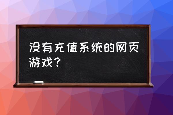 有没有不花钱的网页游戏 没有充值系统的网页游戏？