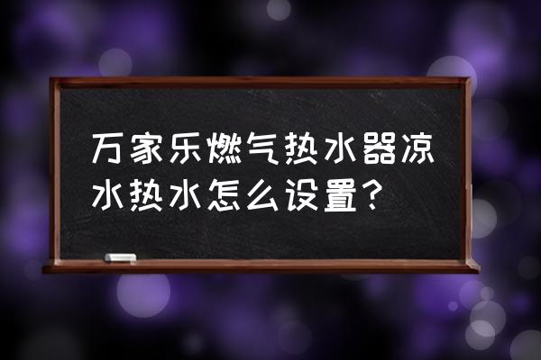 万家乐热水器有哪些模式 万家乐燃气热水器凉水热水怎么设置？