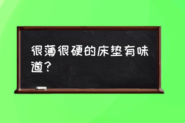 新买的床垫有味道正常吗 很薄很硬的床垫有味道？