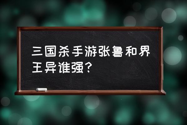 三国杀王异秘计牌怎么 三国杀手游张鲁和界王异谁强？