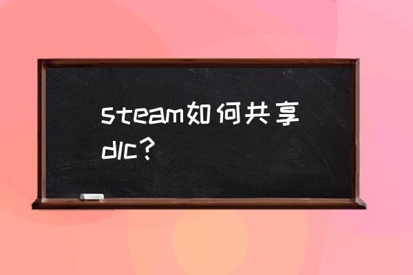 steam怎么蹭别人的dlc steam如何共享dlc？