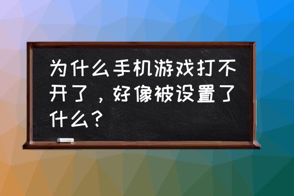 手机联网打不开游戏叫什么 为什么手机游戏打不开了，好像被设置了什么？