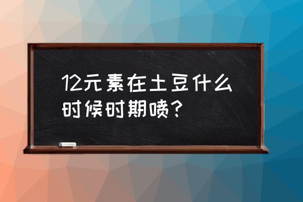 土豆叶面肥用化肥可以吗 12元素在土豆什么时候时期喷？