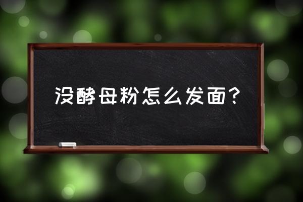 面粉没有酵母粉用什么可以代替 没酵母粉怎么发面？