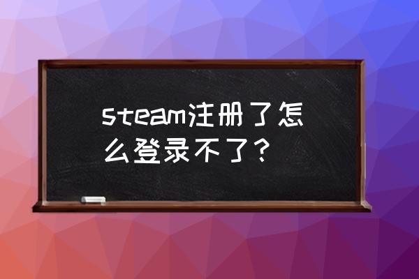 steam账号无法登录怎么办 steam注册了怎么登录不了？