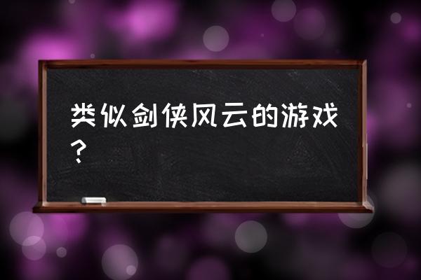 技能多的仙侠手游有哪些 类似剑侠风云的游戏？