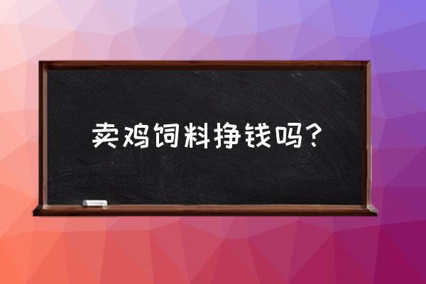 龙港区哪里有鸡饲料批发市场 卖鸡饲料挣钱吗？