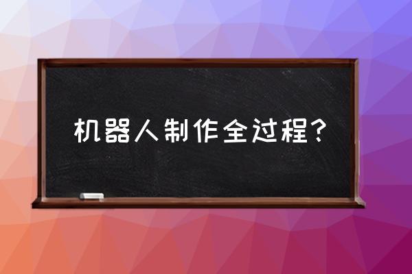 怎样制造简单机器人 机器人制作全过程？