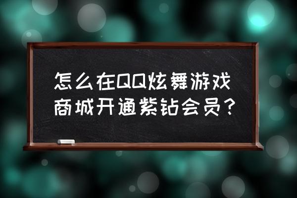 充成qq音速紫钻了怎么办 怎么在QQ炫舞游戏商城开通紫钻会员？