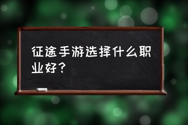 征途手游战士和弓哪个厉害 征途手游选择什么职业好？