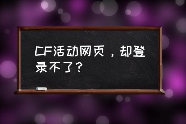 cf活动打不开怎么办 CF活动网页，却登录不了？