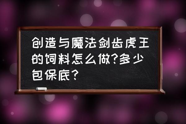 创造与魔法剑齿虎玉饲料怎么做 创造与魔法剑齿虎王的饲料怎么做?多少包保底？