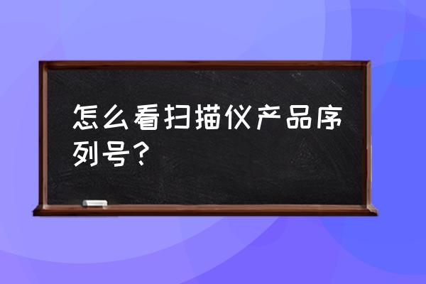 惠普扫描仪出厂编号在哪里 怎么看扫描仪产品序列号？