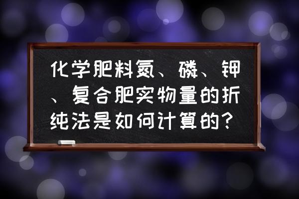 钾肥折纯啥意思 化学肥料氮、磷、钾、复合肥实物量的折纯法是如何计算的？