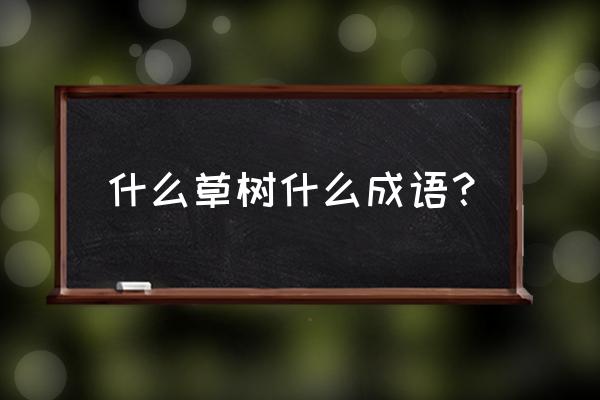 花草树木是不是成语 什么草树什么成语？