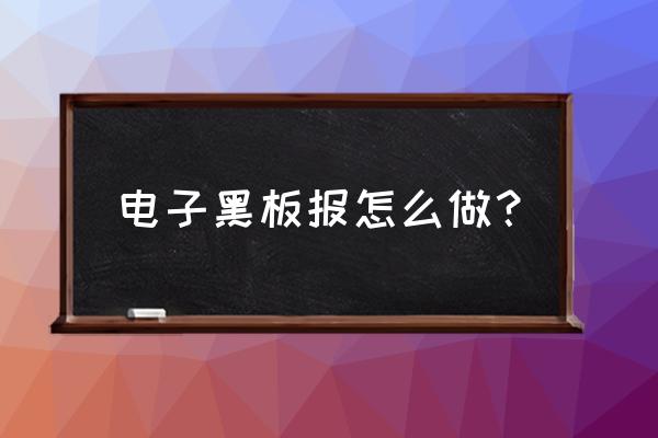 开开保护环境的会黑板怎么弄的 电子黑板报怎么做？