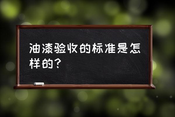 家具喷漆后如何验收 油漆验收的标准是怎样的？