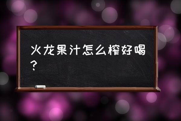 火龙果和苹果酸奶榨汁吗 火龙果汁怎么榨好喝？