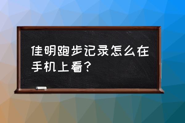 怎样查看佳明手表上传的数据 佳明跑步记录怎么在手机上看？