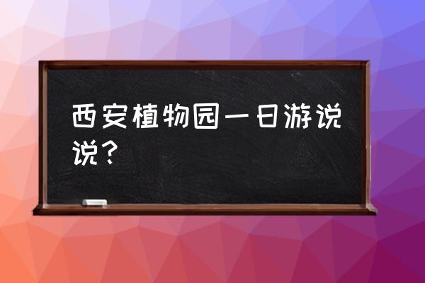 西安植物园五一人多吗 西安植物园一日游说说？