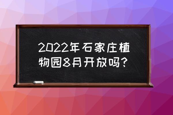 石家庄植物园什么时候 2022年石家庄植物园8月开放吗？