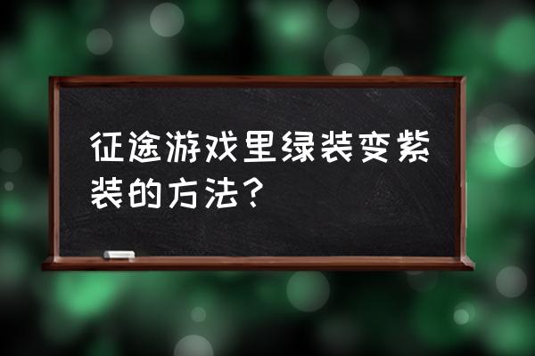 征途紫色装备怎么打造 征途游戏里绿装变紫装的方法？