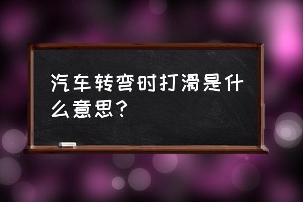 转弯轮胎打滑是什么原因 汽车转弯时打滑是什么意思？