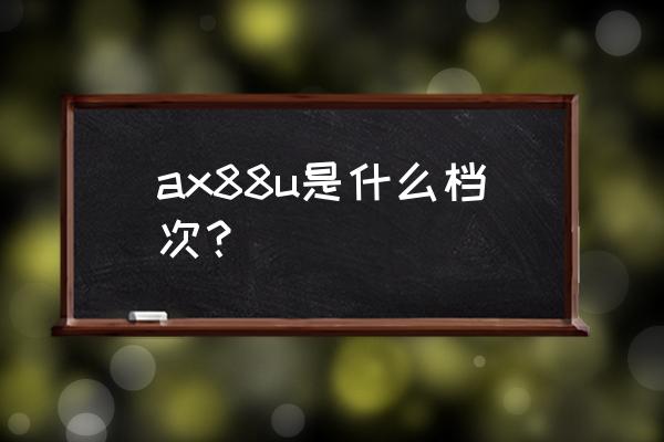 哪款电竞路由器性能最好 ax88u是什么档次？