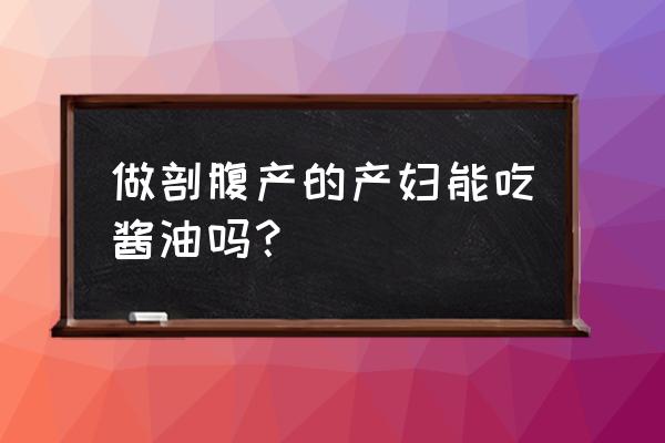 为什么有伤口吃酱油会留疤 做剖腹产的产妇能吃酱油吗？